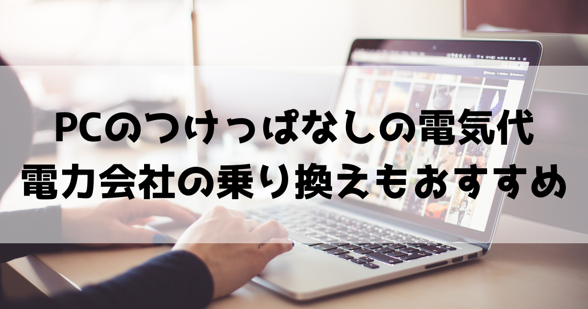 PCのつけっぱなしは電気を消耗する?電気代が気になる方におすすめの新電力会社紹介
