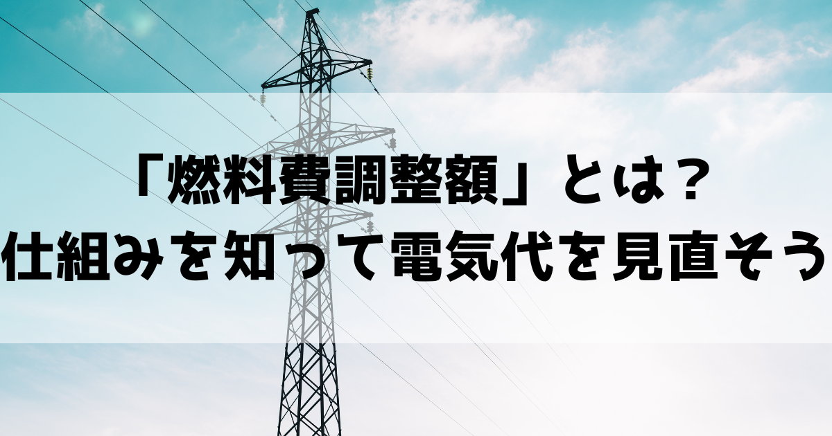「燃料費調整額」とは?仕組みを知って電気料金を見直ししよう