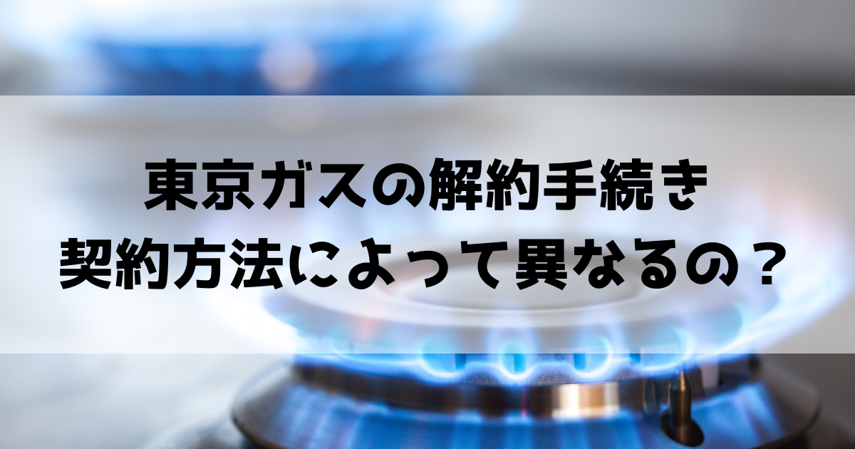 東京ガスの解約手続き!引っ越し・切り替えでよくある質問まとめ