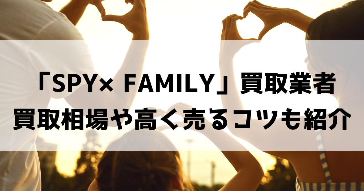 スパイファミリー(SPY×FAMILY)買取おすすめ業者9選！いくらで売れる？