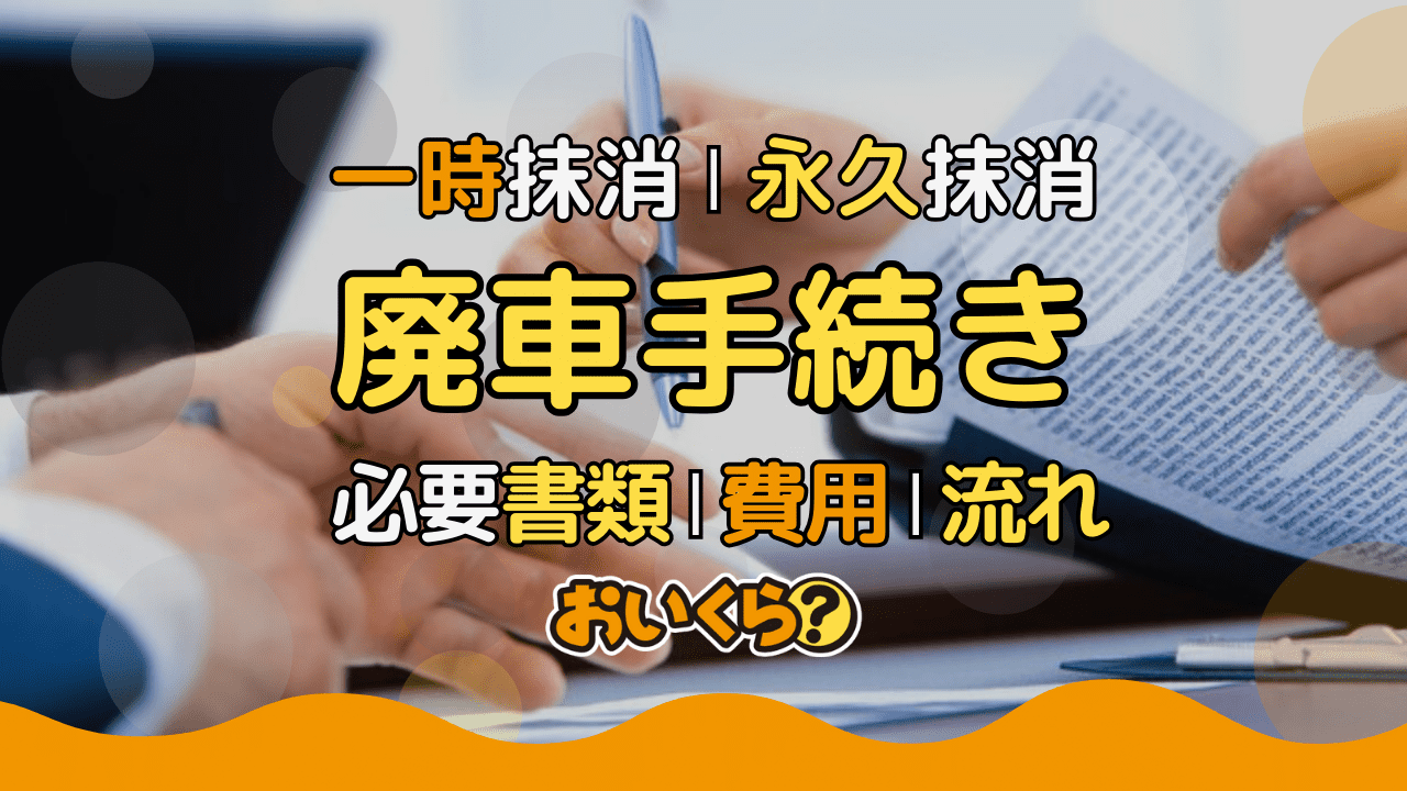 車の廃車手続き方法は?一時・永久抹消登録の必要書類や流れを解説