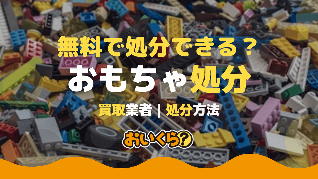おもちゃの処分方法6選！ 処分のタイミングとおすすめの買取業者も解説 