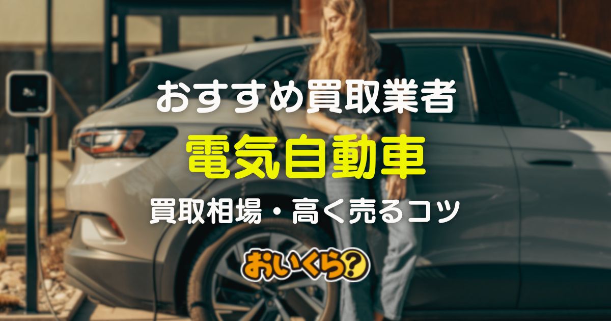 電気自動車買取おすすめ業者5選!買取相場や高く売るコツ紹介