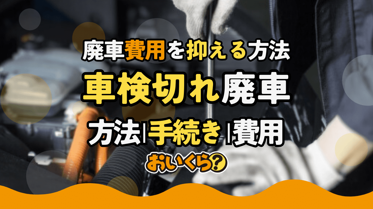 車検切れの車を廃車する方法!廃車費用や手続きの流れを徹底解説!