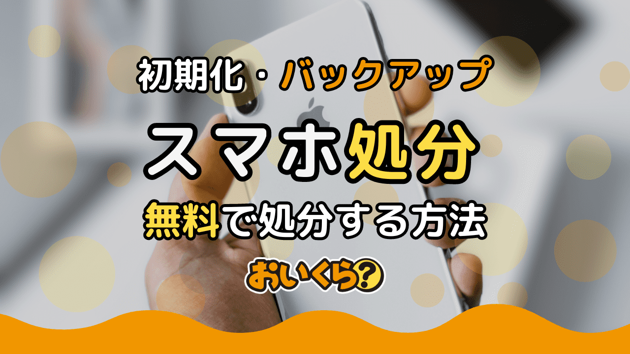 スマホ処分方法7選!無料の処分方法やバックアップ・初期化方法も解説