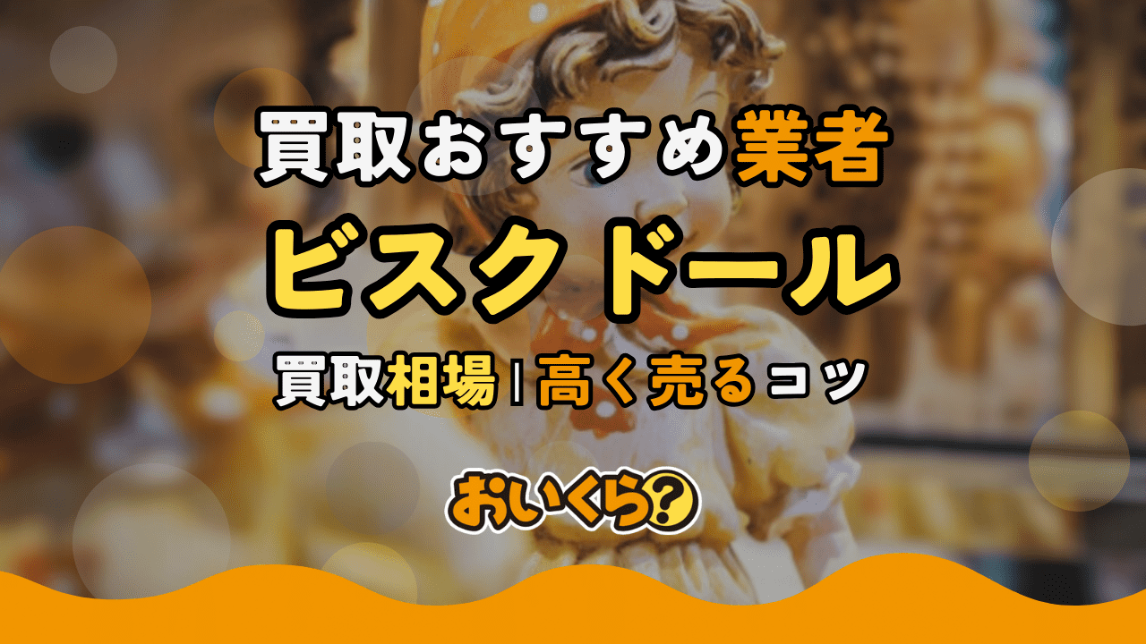 ビスクドール買取おすすめ業者3選!買取相場や高く売るコツなど紹介