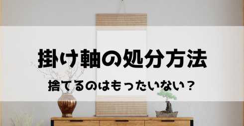 掛け軸の処分方法は?相続品や大切にしていた物を捨てるのは待った!
