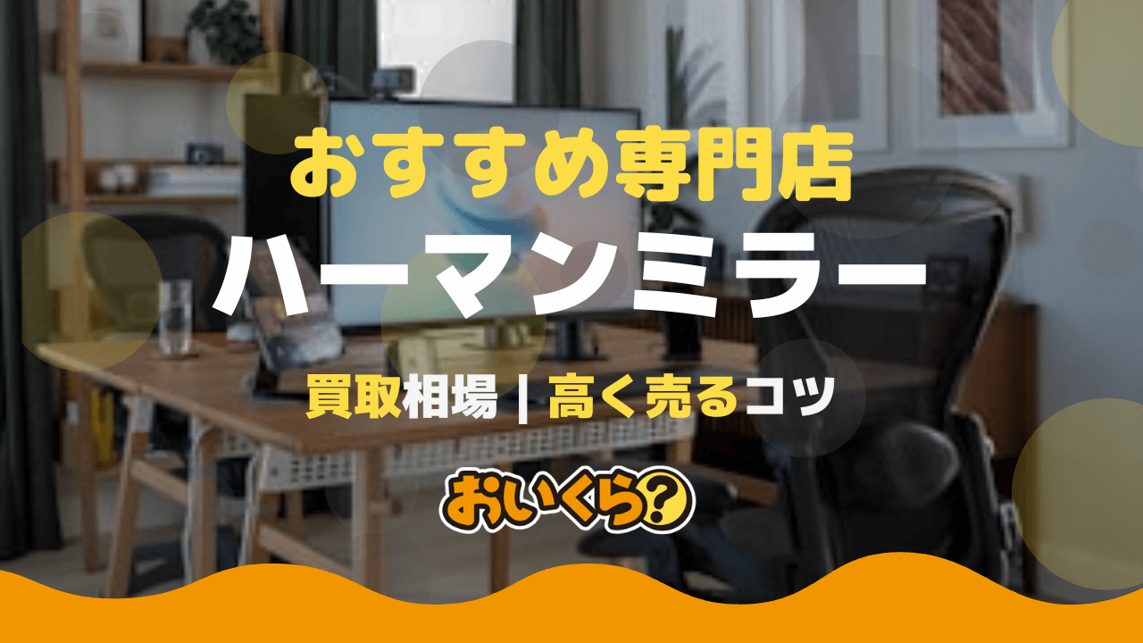 ハーマンミラー買取おすすめ業者7選！ アーロンチェア買取相場や高く売るコツも紹介！