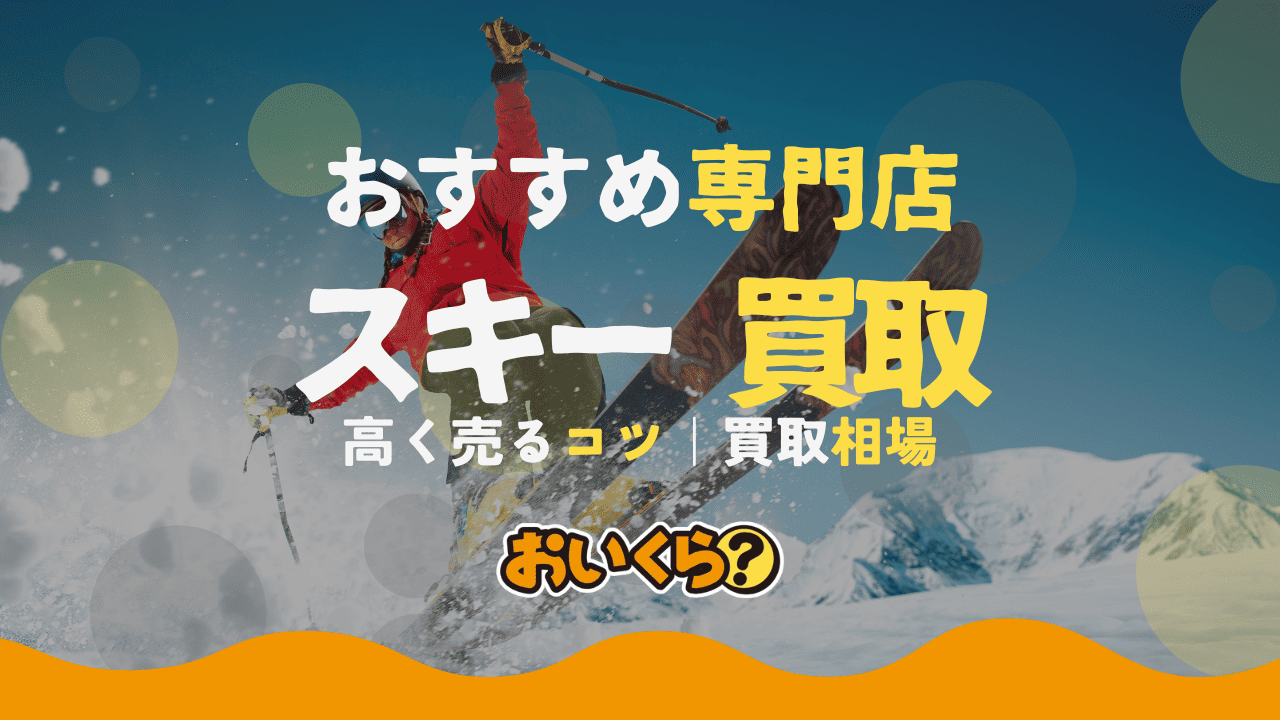 スキー買取おすすめ業者5選!買取相場や高く売るコツも解説