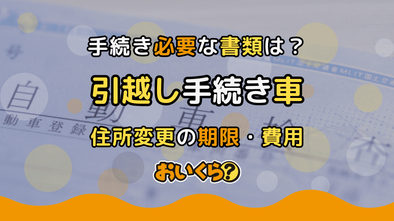 引越しの車手続き一覧!車庫証明・車検証の住所変更方法・費用・期限など解説
