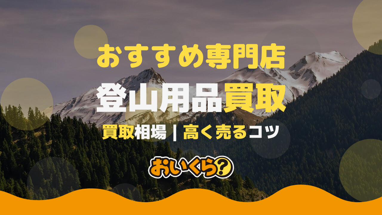登山用品買取おすすめ業者6社厳選!買取相場や高く売るコツも徹底解説!