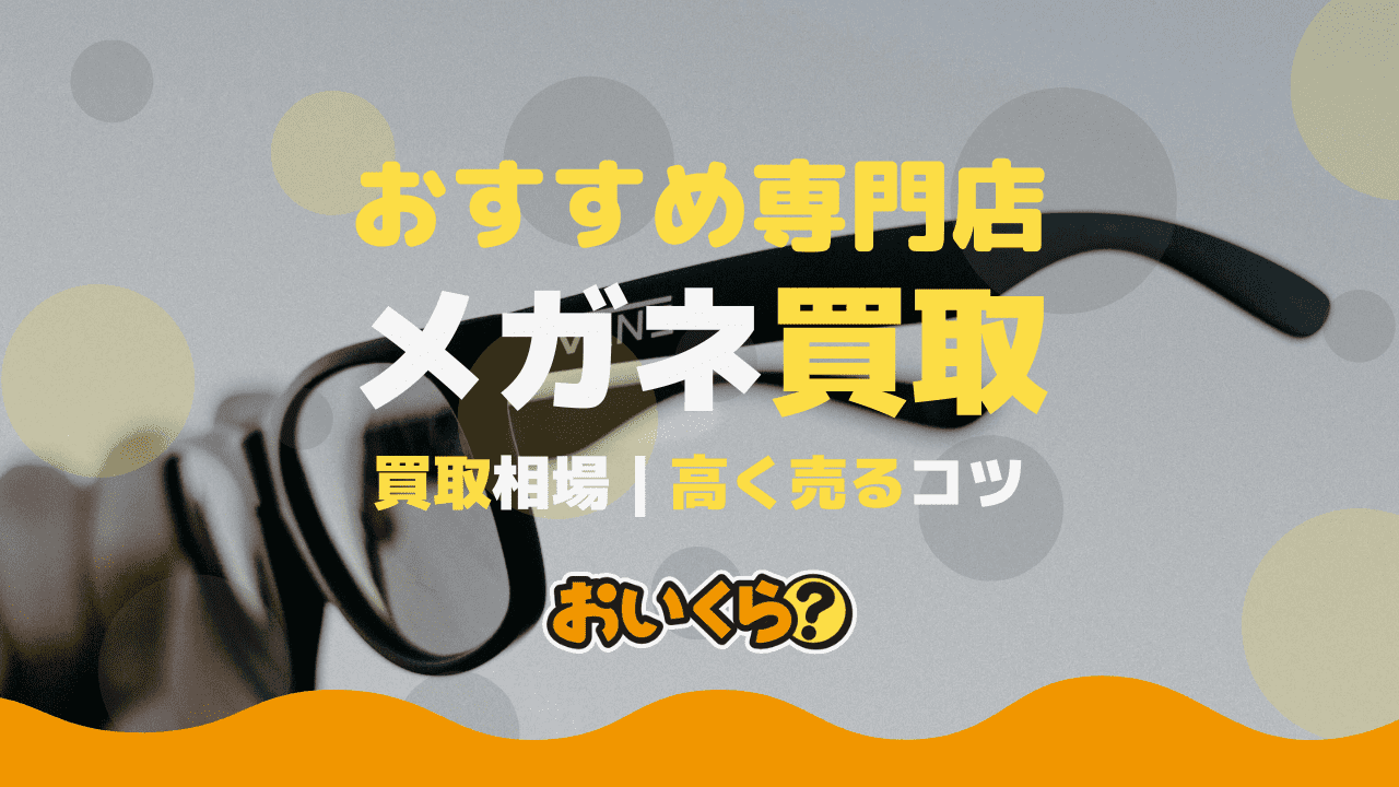 メガネ買取おすすめ業者7選!買取相場や高く売るコツもご紹介!