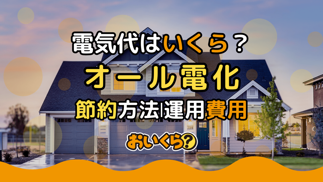 オール電化の電気代はいくら？初期費用・1か月の電気代・節約方法を紹介