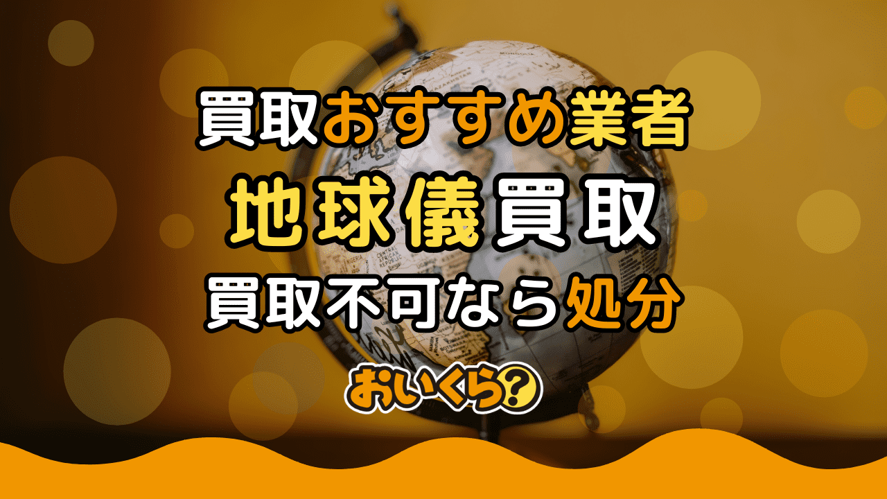 地球儀買取おすすめ業者4選！買取相場やよくある質問紹介 - おいくら 