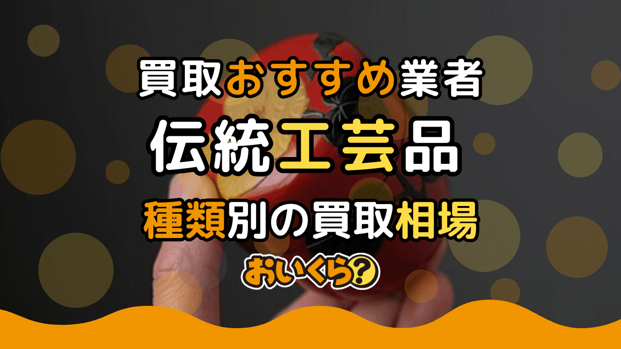 伝統工芸品買取おすすめ業者4選!種類別の買取相場や査定基準を紹介