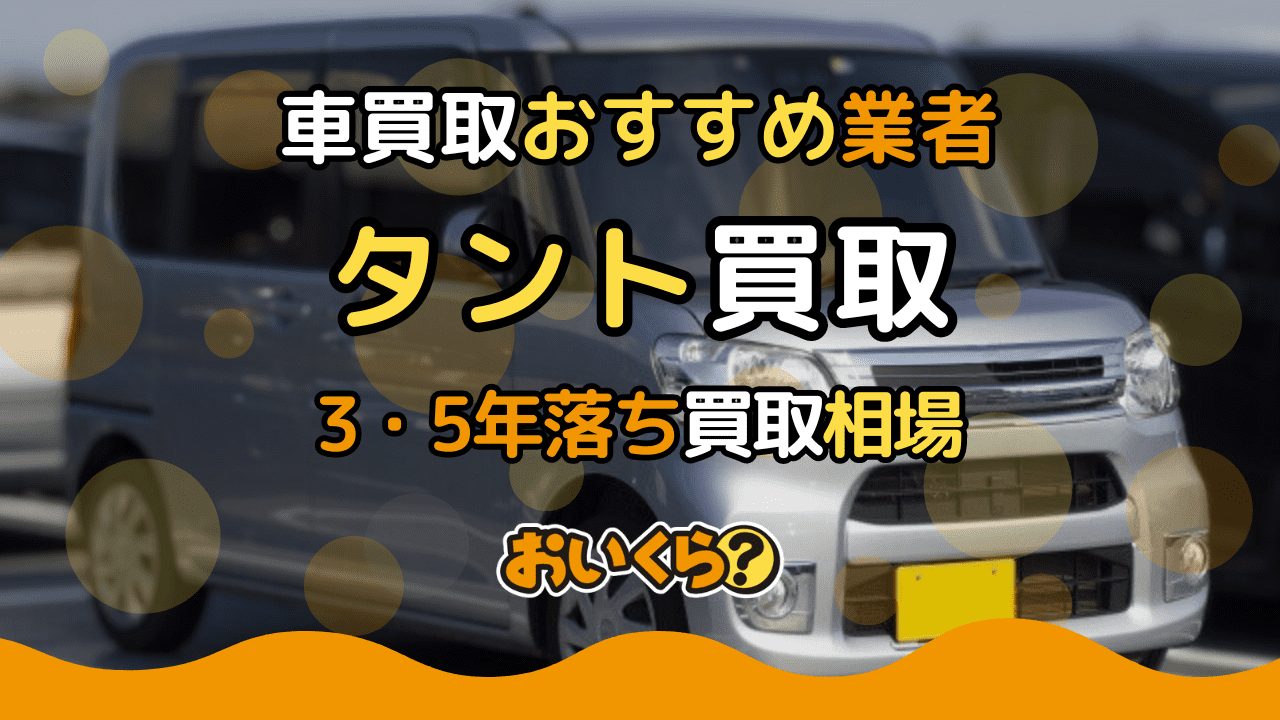 タント買取おすすめ業者7選！3年・5年落ちの買取相場や高く売るコツ紹介