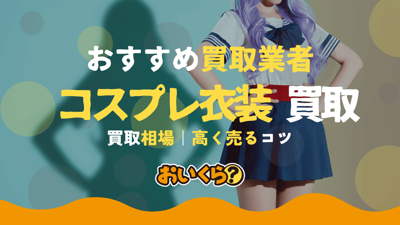コスプレ買取おすすめ業者6選!人気のコスプレ衣装の買取相場を紹介