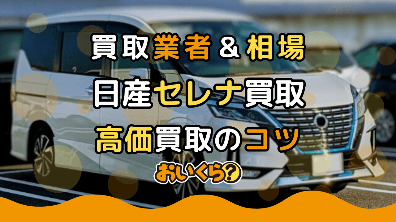 日産セレナ買取おすすめ業者8選!買取相場や高価買取のコツ紹介
