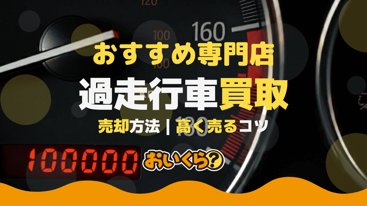 過走行車の買取おすすめ9社!走行距離が長い車高く売る方法もご紹介