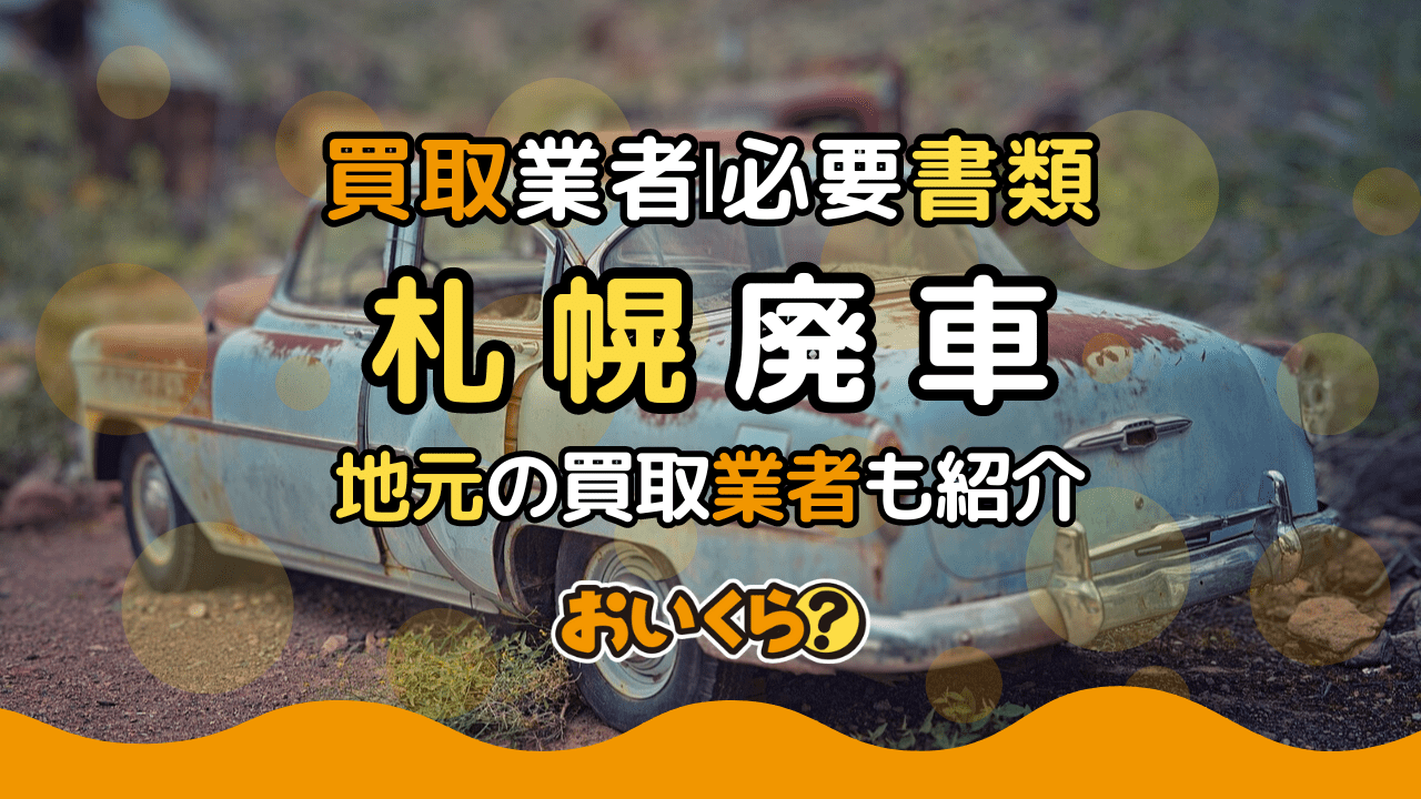 札幌の廃車買取おすすめ業者10選！廃車買取の必要書類や少しでも高く売るコツ紹介