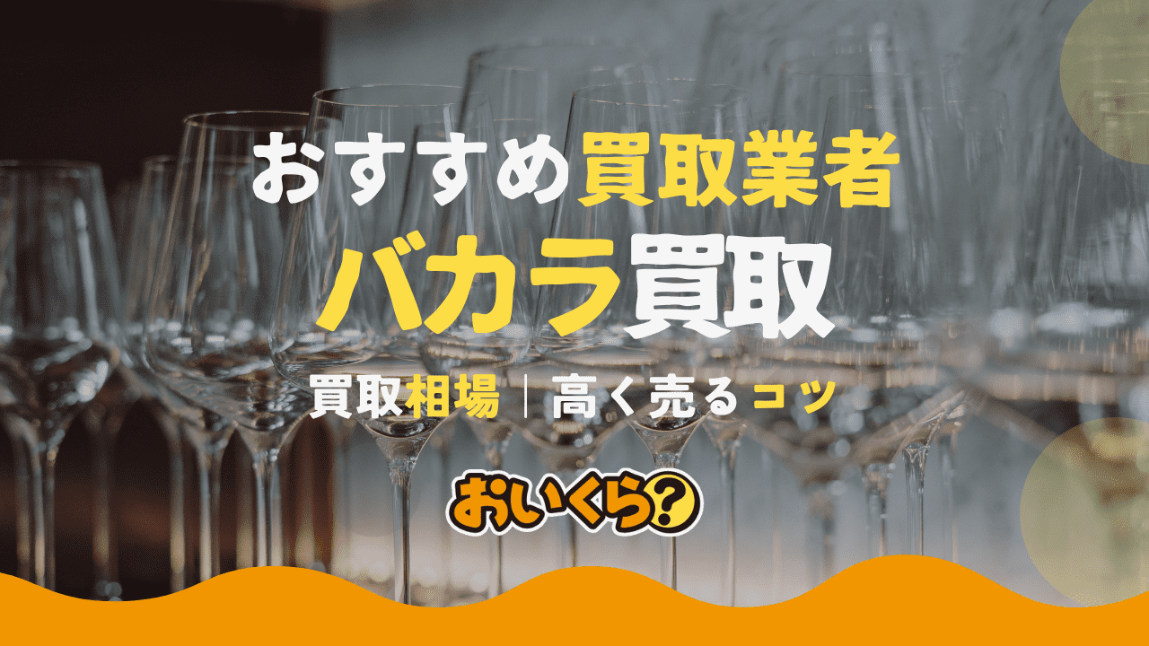 バカラ買取におすすめの業者10選！買取相場や高く売るコツも紹介