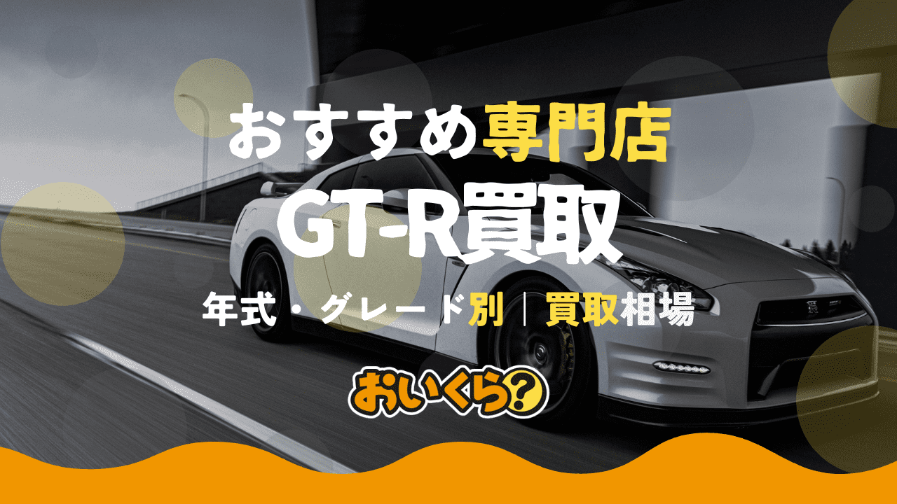 GT-R買取おすすめ業者7選!グレード別買取相場と高く売るコツも解説!