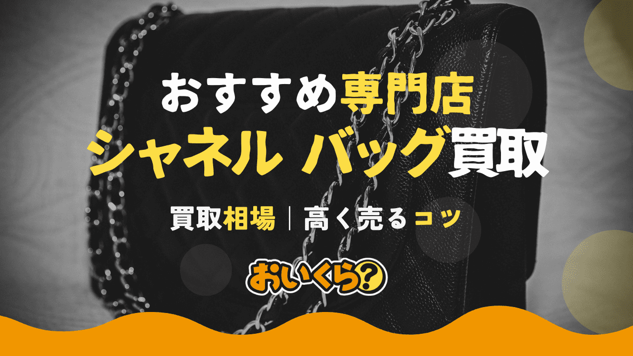 シャネルのバッグを高く売るには?おすすめの買取業者や高く売るコツを紹介