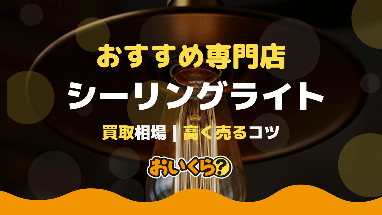 シーリングライト買取おすすめ7選！買取相場や高く売るコツも徹底解説 