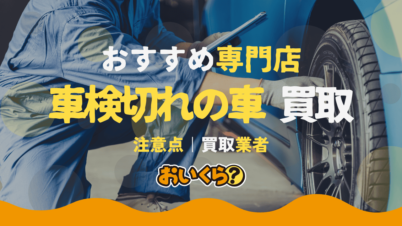 車検切れの車は買取可能!売る時はどうする?仮ナンバーも解説