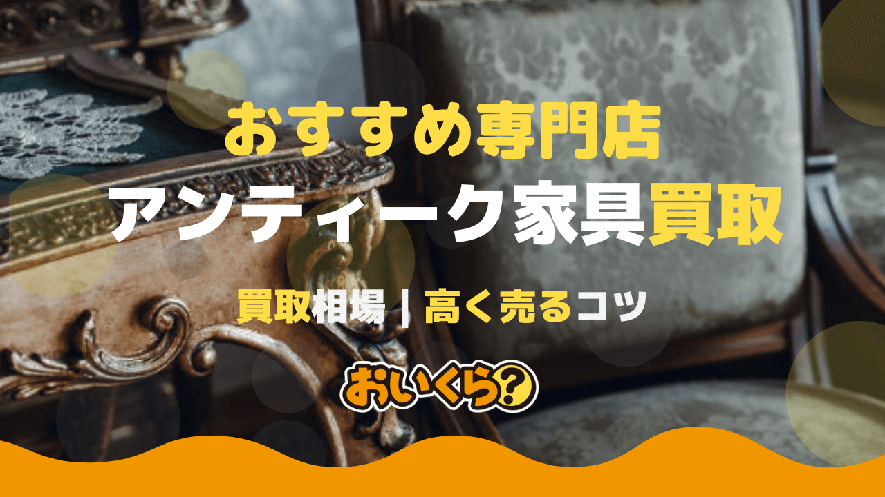 アンティーク家具おすすめ買取業者4選！買取相場や高く売るコツもご 