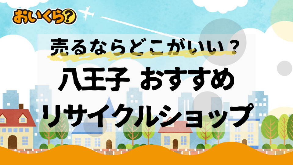 八王子でおすすめのリサイクルショップ8選！不要品を売るならどこがいい？