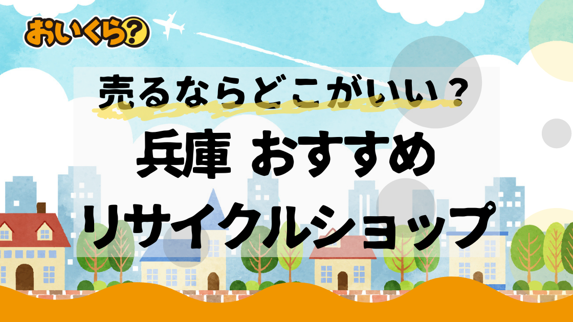 兵庫県のおすすめリサイクルショップ6選!不要品を売るならどこがいい?