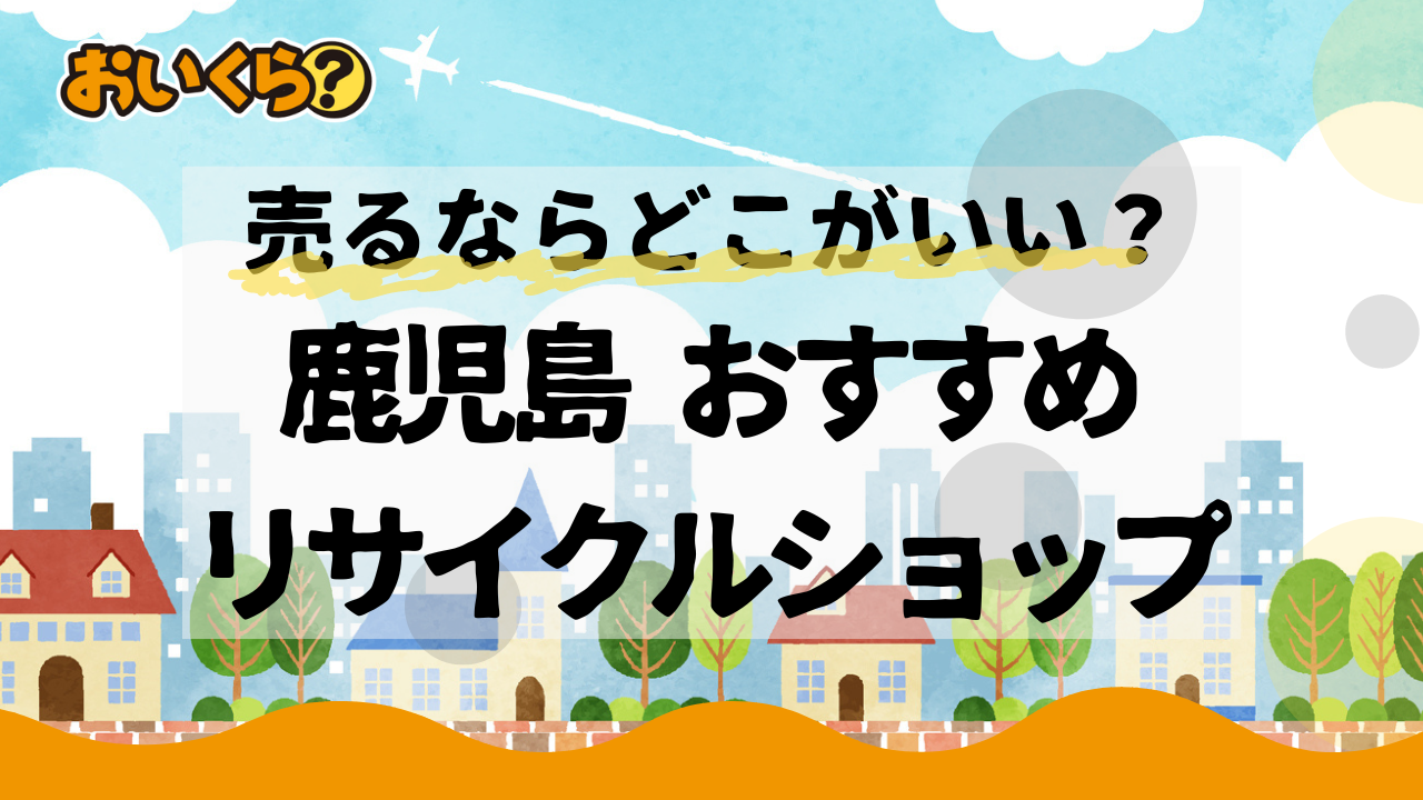 鹿児島県のおすすめリサイクルショップ5選!不要品の買取ならどこがいい?