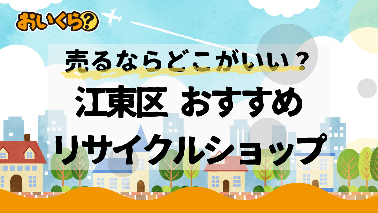 江東区のおすすめリサイクルショップ3選！不要品の買取ならどこがいい？