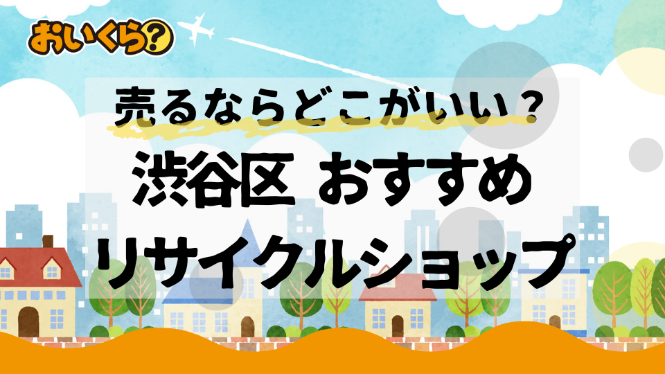 渋谷区のおすすめリサイクルショップ8選!不要品の買取ならどこがいい?