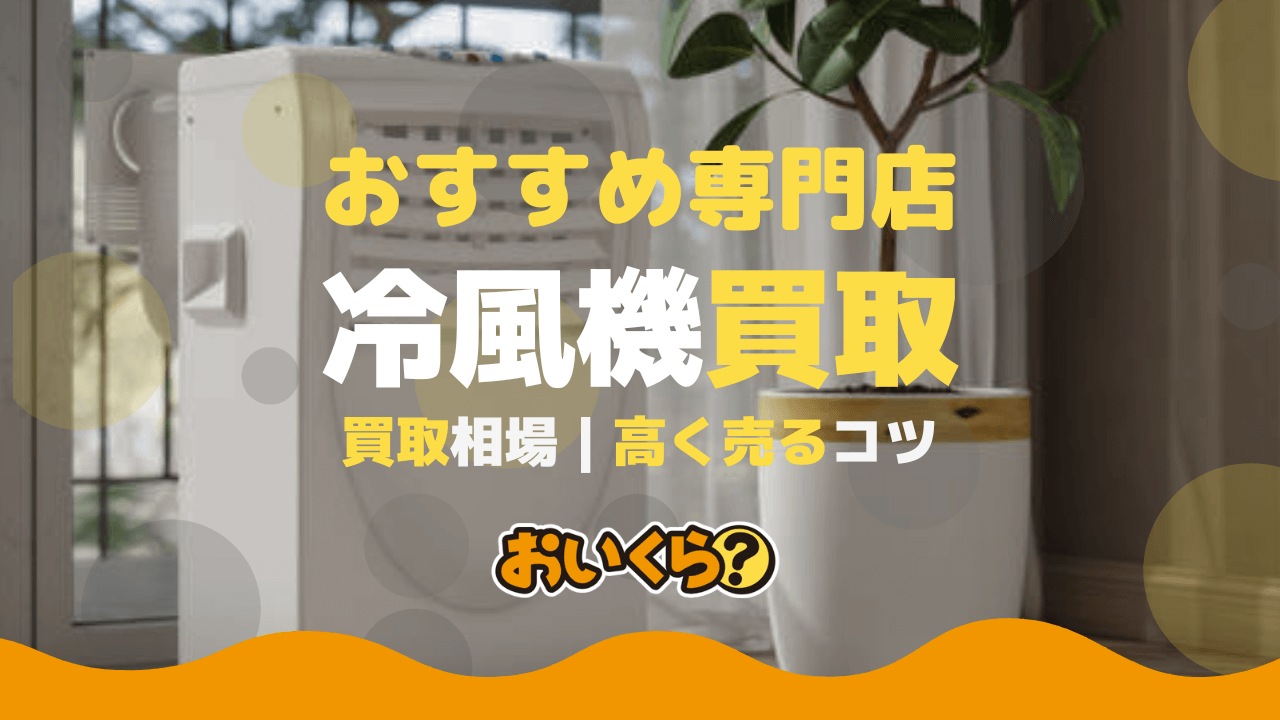 冷風機買取おすすめ業者6選！買取相場や高く売るコツも解説 