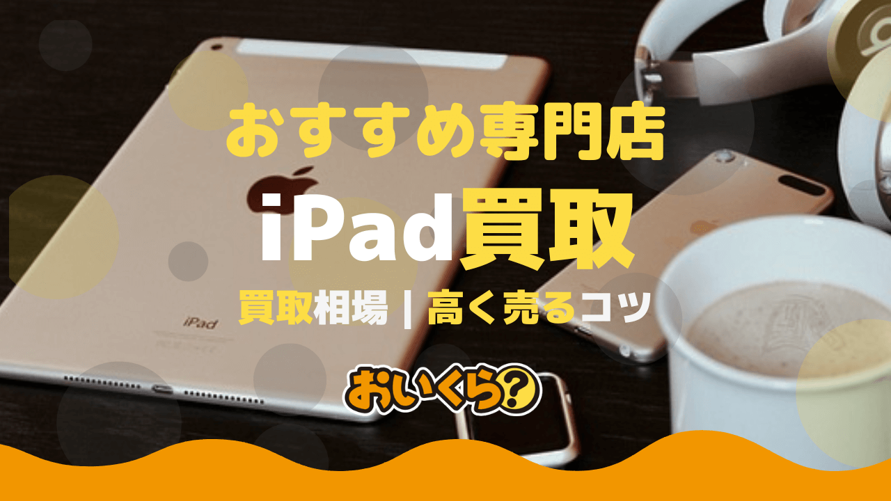 iPad買取おすすめ業者8選！【2026年5月】高額査定のコツも解説 