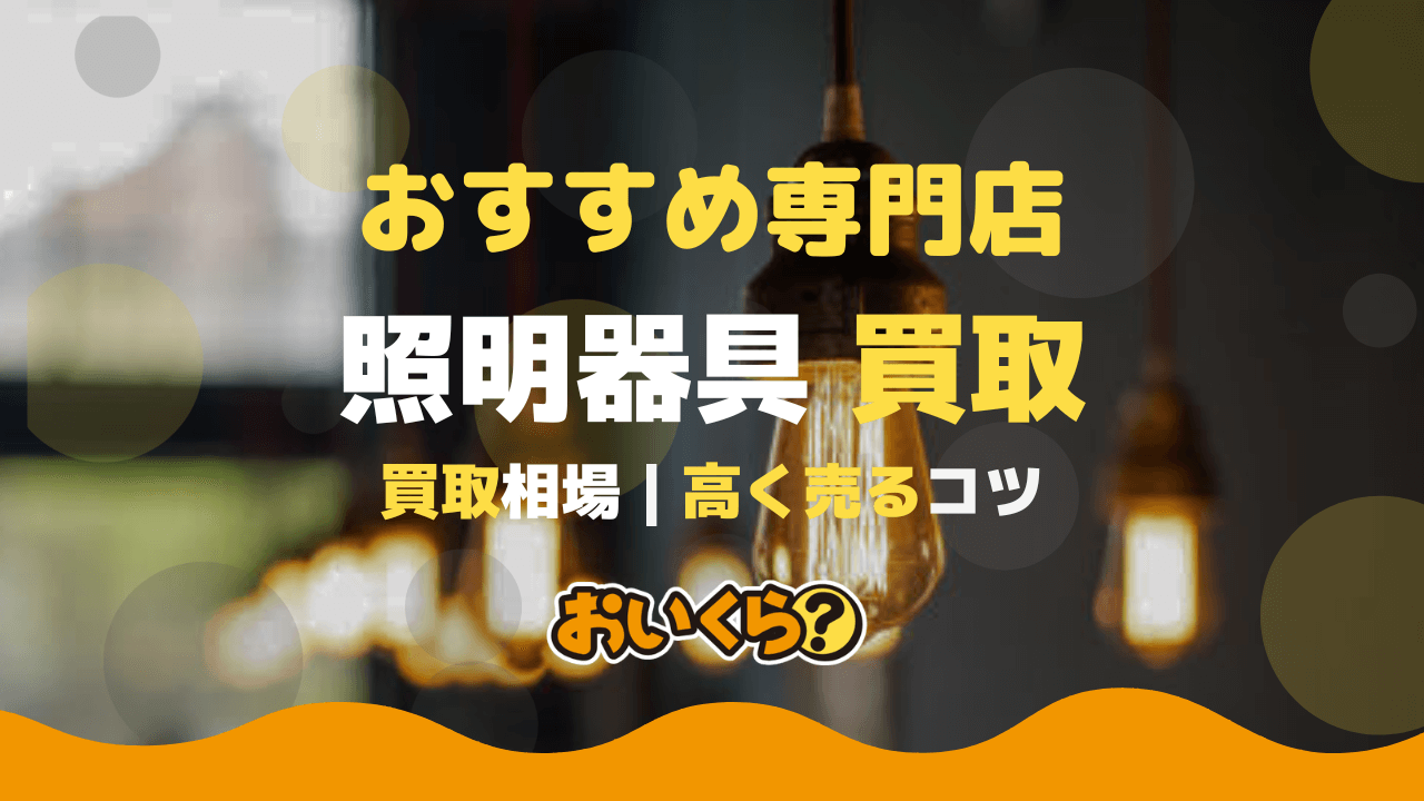 照明器具買取おすすめ業者4選！買取相場や高く売れるコツもご紹介 