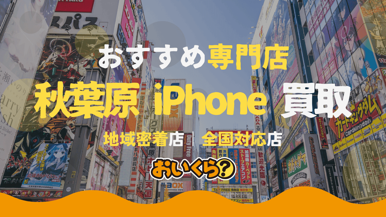 秋葉原のiPhone買取おすすめ店16選を比較!高額買取してくれるのはどこ?