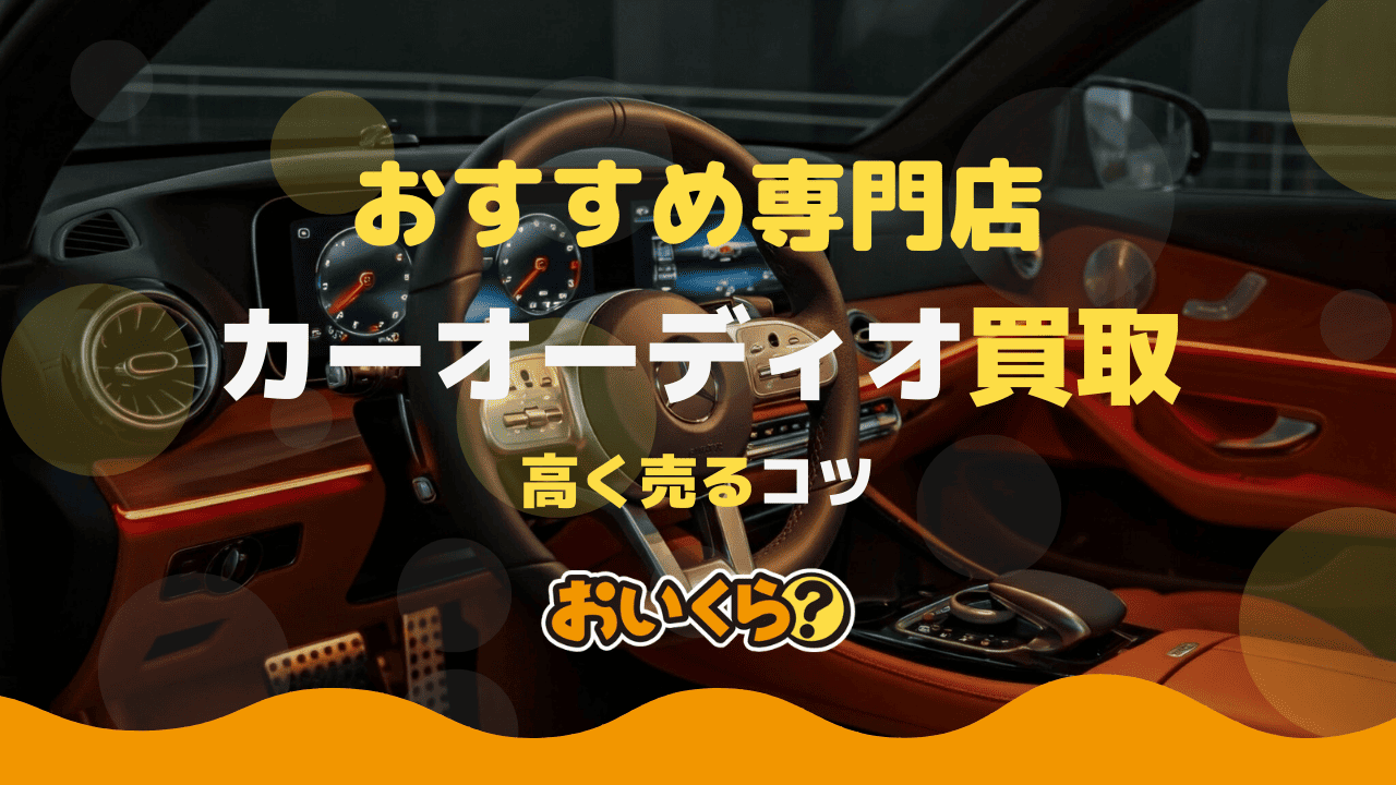 カーオーディオ買取おすすめ7社!買取相場や業者の選び方も解説!