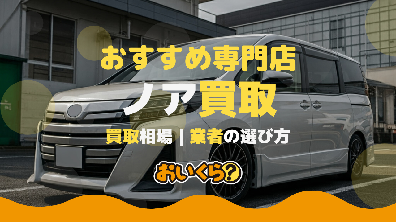 ノア買取おすすめ業者4選!買取相場や業者を選ぶ際のコツも解説!