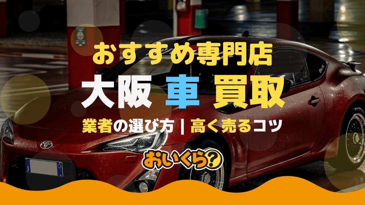【大阪】車買取おすすめ業者12選!売るならどこがいい?業者選びのコツも解説!