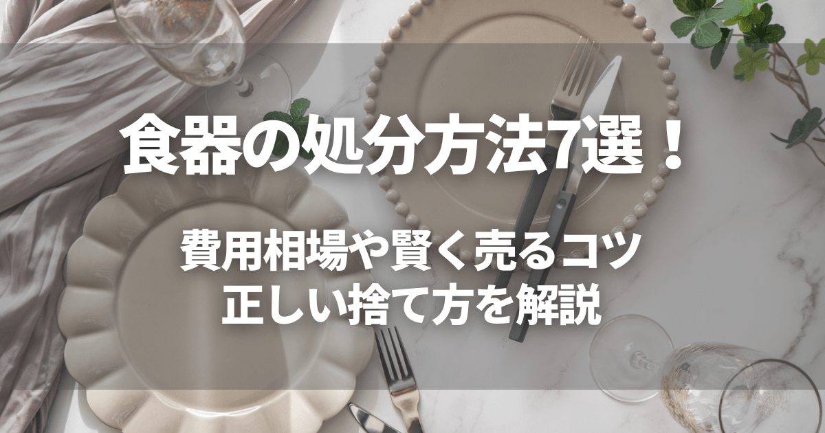 食器の処分方法7選！費用相場や賢く売るコツ・正しい捨て方を解説