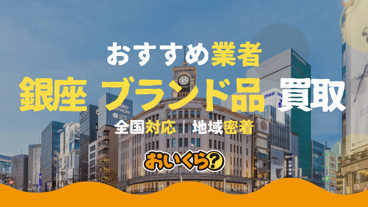 銀座のブランド買取おすすめ業者10選！相場より高く売るならどこがいい？