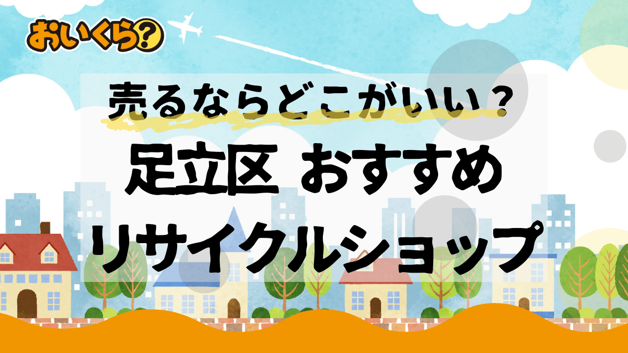 足立区のリサイクルショップおすすめ4選！業者の選び方や高く売るコツも解説！