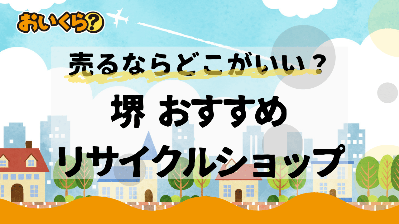 堺市のおすすめリサイクルショップ8選！ショップの選び方や高く売るコツも