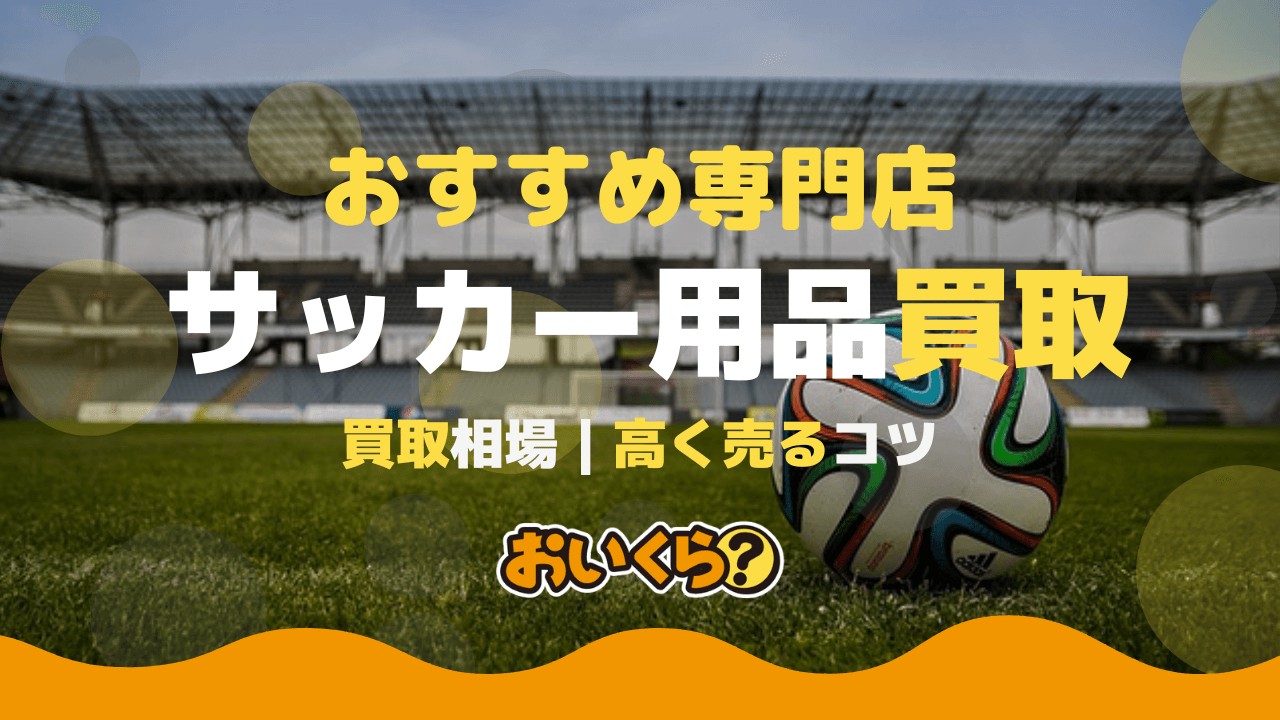 サッカー用品買取おすすめ業者4選!買取相場や高く売るコツなども紹介!