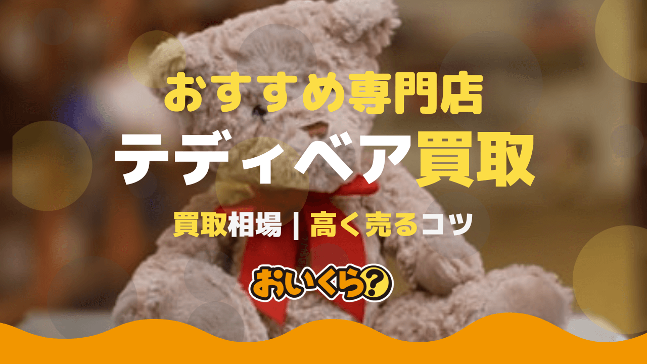 テディベア買取おすすめ業者7選! 買取相場と高く売るコツも紹介!