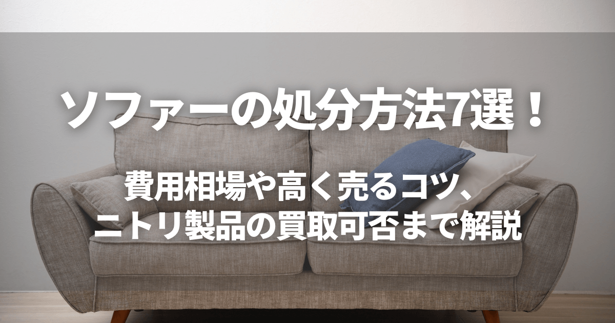 ソファーの処分方法7選！費用相場や高く売るコツ、ニトリ製品の買取 