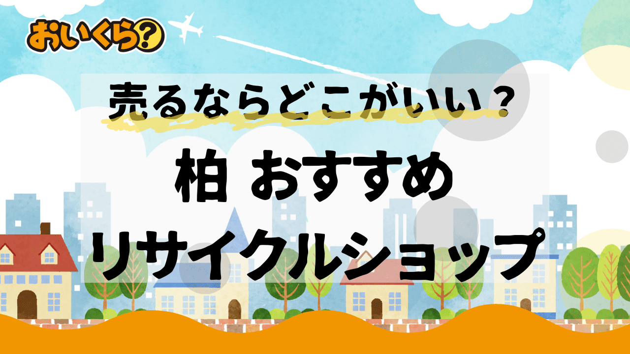 柏市でおすすめのリサイクルショップ6選！ 高く売るコツや注意点を紹介